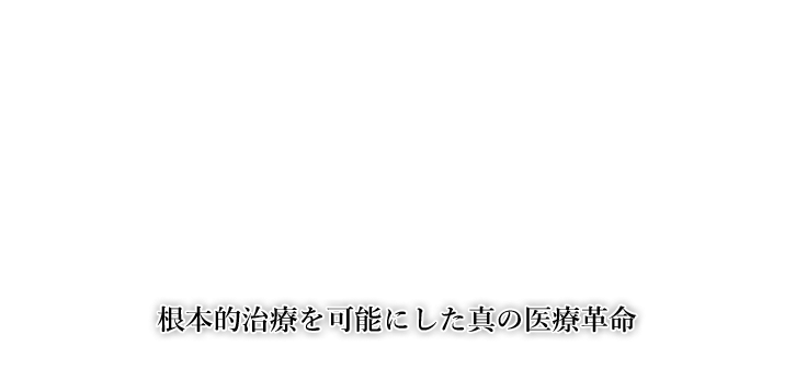 根本的治療を可能にした真の医療革命